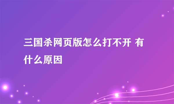 三国杀网页版怎么打不开 有什么原因