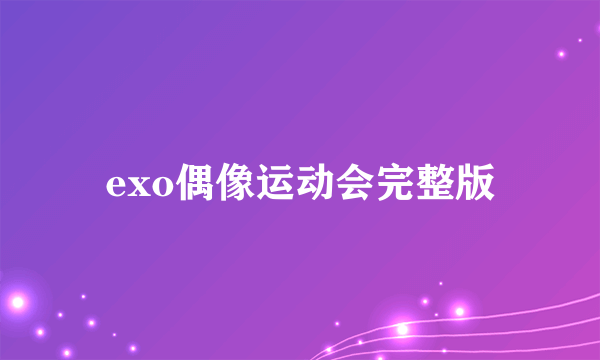 exo偶像运动会完整版