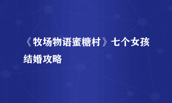 《牧场物语蜜糖村》七个女孩结婚攻略