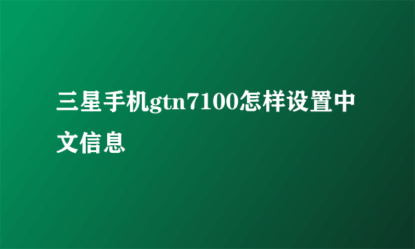 三星手机gtn7100怎样设置中文信息