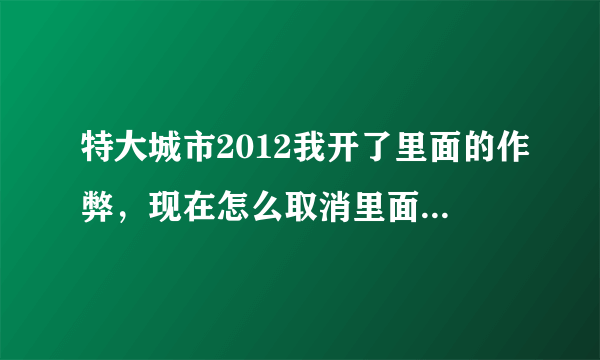 特大城市2012我开了里面的作弊，现在怎么取消里面的解锁建筑之类的？ 还有存档在那里