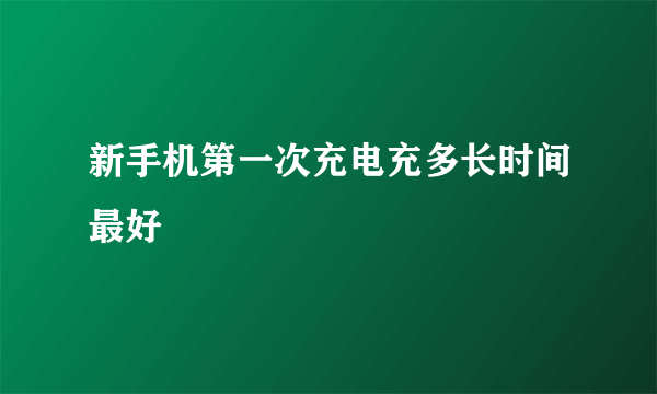 新手机第一次充电充多长时间最好