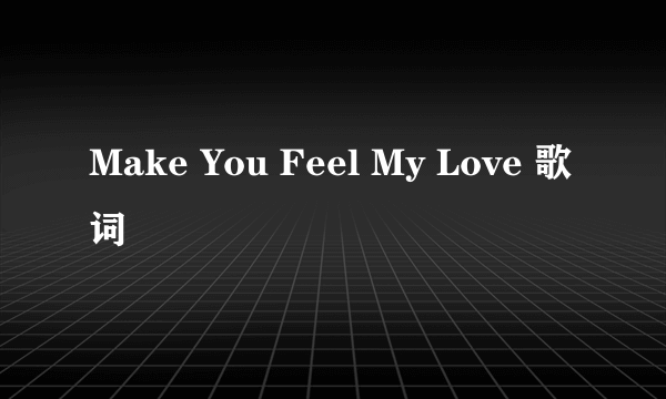 Make You Feel My Love 歌词