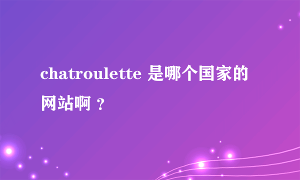 chatroulette 是哪个国家的网站啊 ？