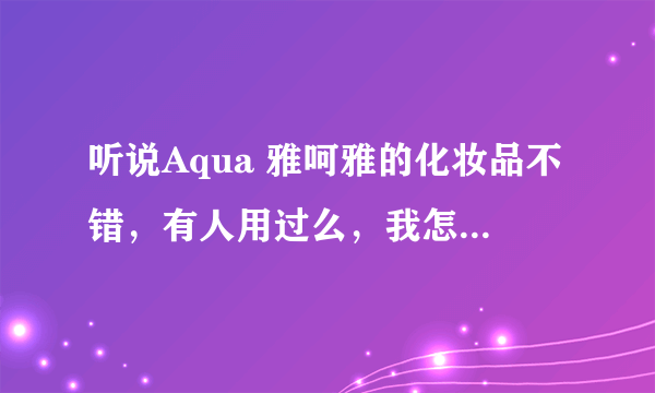 听说Aqua 雅呵雅的化妆品不错，有人用过么，我怎么找不到他的官方网站啊？