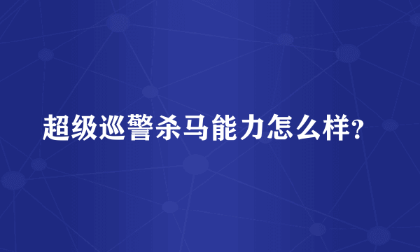 超级巡警杀马能力怎么样？