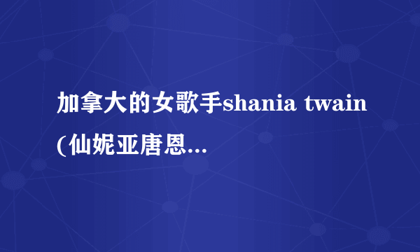 加拿大的女歌手shania twain(仙妮亚唐恩)的简单介绍