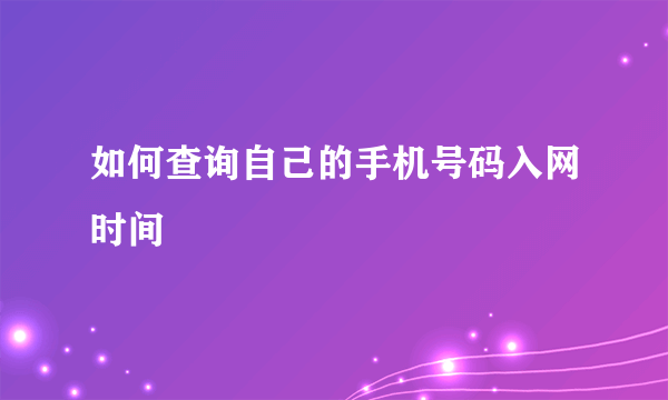 如何查询自己的手机号码入网时间