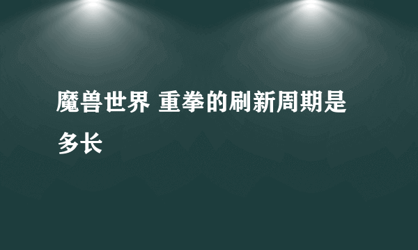 魔兽世界 重拳的刷新周期是多长