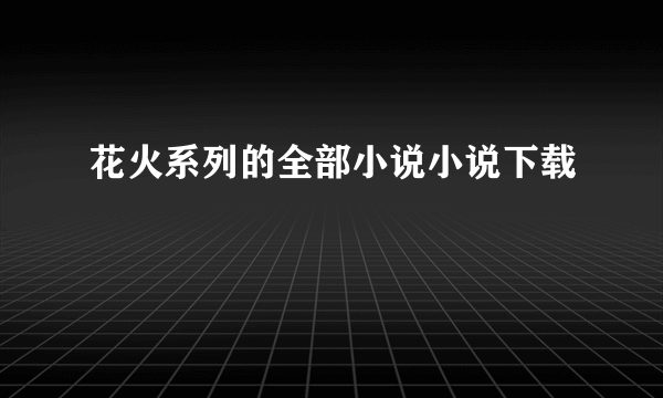 花火系列的全部小说小说下载