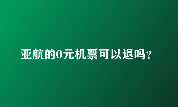 亚航的0元机票可以退吗？