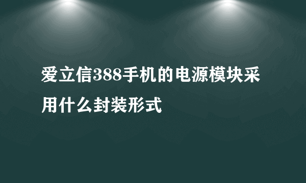 爱立信388手机的电源模块采用什么封装形式