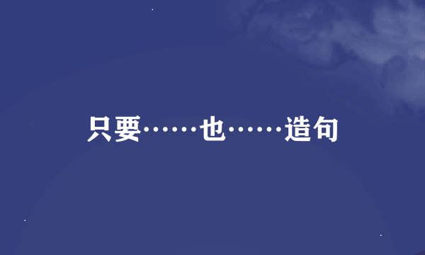 只要……也……造句