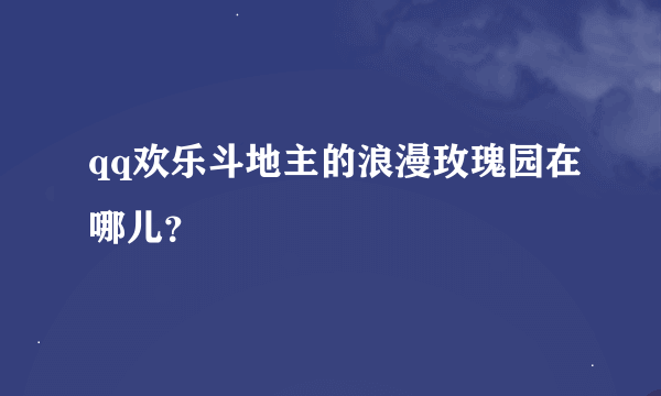 qq欢乐斗地主的浪漫玫瑰园在哪儿？