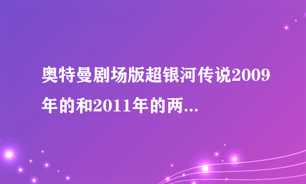 奥特曼剧场版超银河传说2009年的和2011年的两部什么关系，剧情介绍一下啊