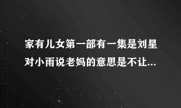 家有儿女第一部有一集是刘星对小雨说老妈的意思是不让你吃冰淇淋，这句话是哪集？