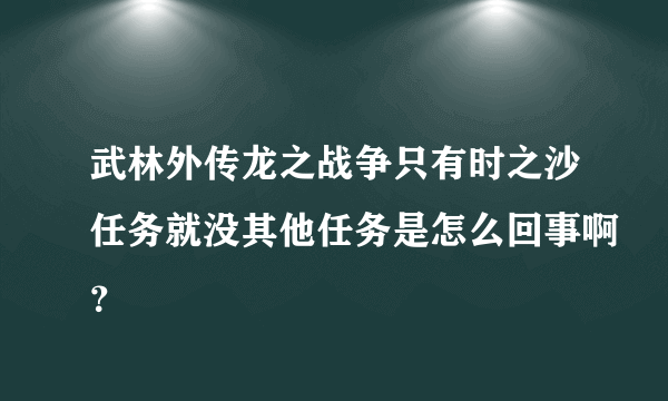 武林外传龙之战争只有时之沙任务就没其他任务是怎么回事啊？