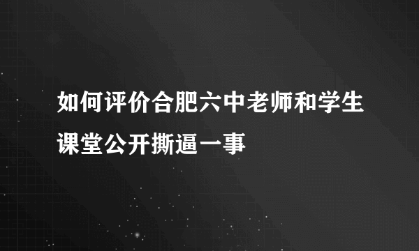 如何评价合肥六中老师和学生课堂公开撕逼一事