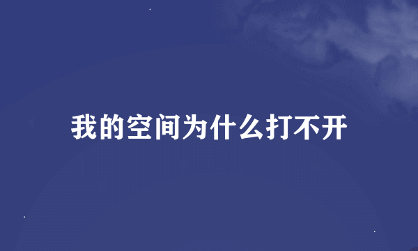 我的空间为什么打不开