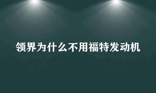 领界为什么不用福特发动机