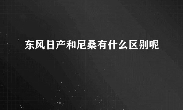 东风日产和尼桑有什么区别呢