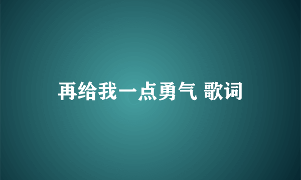 再给我一点勇气 歌词