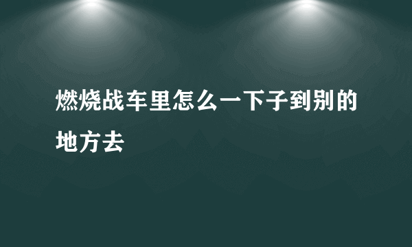 燃烧战车里怎么一下子到别的地方去