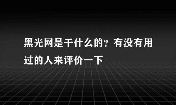 黑光网是干什么的？有没有用过的人来评价一下