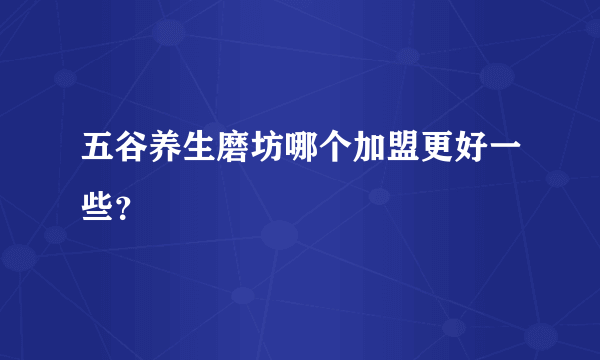 五谷养生磨坊哪个加盟更好一些？