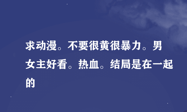 求动漫。不要很黄很暴力。男女主好看。热血。结局是在一起的