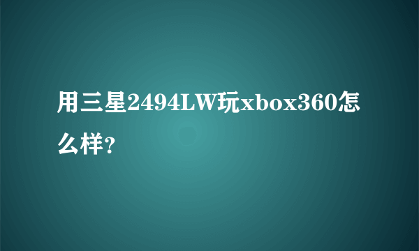 用三星2494LW玩xbox360怎么样？