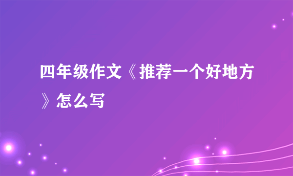 四年级作文《推荐一个好地方》怎么写