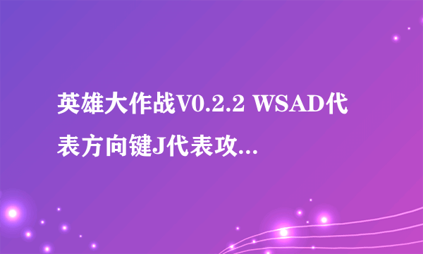 英雄大作战V0.2.2 WSAD代表方向键J代表攻击K代表跳跃L代表防御 求秘籍