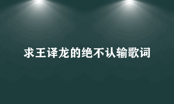 求王译龙的绝不认输歌词