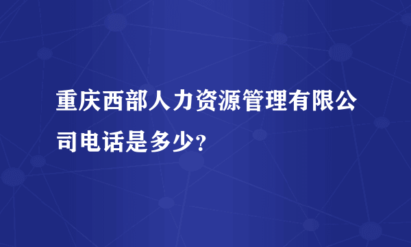 重庆西部人力资源管理有限公司电话是多少？