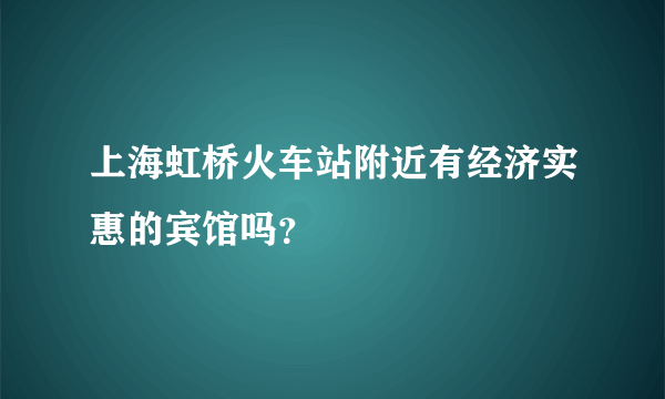 上海虹桥火车站附近有经济实惠的宾馆吗？