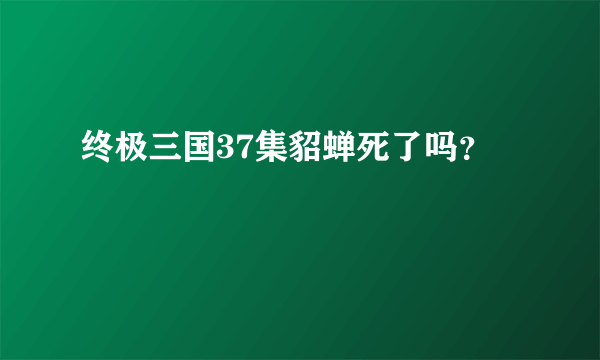 终极三国37集貂蝉死了吗？