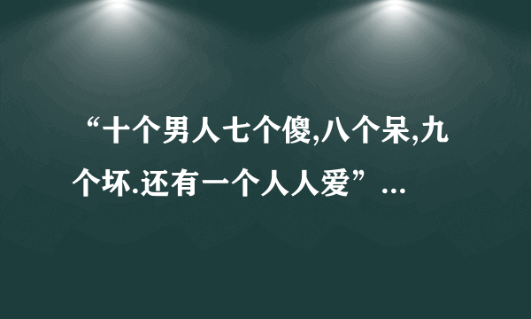 “十个男人七个傻,八个呆,九个坏.还有一个人人爱”这个歌名是什么