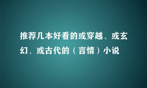 推荐几本好看的或穿越、或玄幻、或古代的（言情）小说