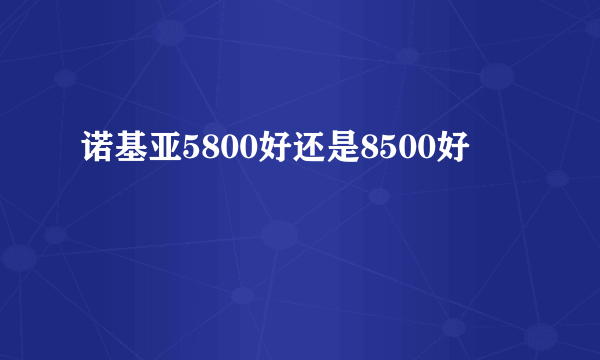 诺基亚5800好还是8500好