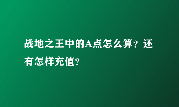 战地之王中的A点怎么算？还有怎样充值？