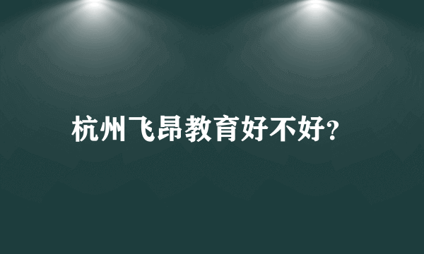 杭州飞昂教育好不好？