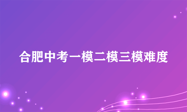 合肥中考一模二模三模难度