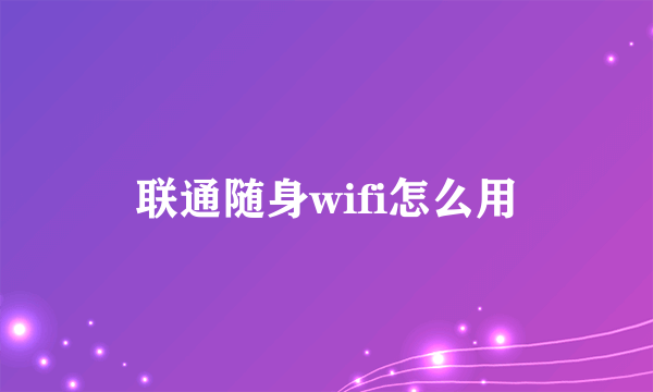 联通随身wifi怎么用