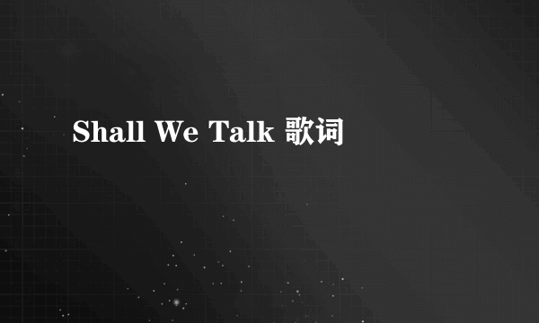 Shall We Talk 歌词