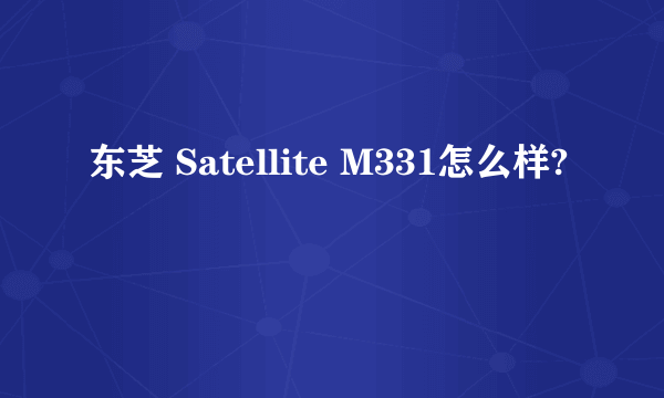 东芝 Satellite M331怎么样?