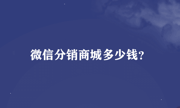 微信分销商城多少钱？