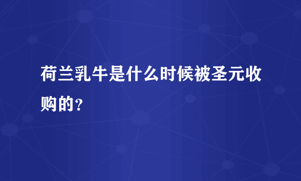 荷兰乳牛是什么时候被圣元收购的？