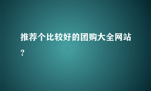 推荐个比较好的团购大全网站？