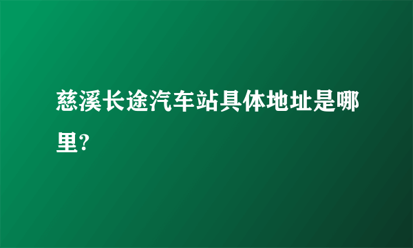 慈溪长途汽车站具体地址是哪里?